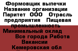 Формовщик выпечки › Название организации ­ Паритет, ООО › Отрасль предприятия ­ Пищевая промышленность › Минимальный оклад ­ 21 000 - Все города Работа » Вакансии   . Кемеровская обл.,Прокопьевск г.